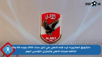 «تشويق الملايين» تردد قناة الأهلي على نايل سات 2025 بجودة HD وSD الناقلة لمباراة الأهلي والبنزرتي التونسي اليوم
